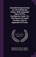 Amended Sequestration Act Of Confederate States, With Amended Rules Of The Confederate Court, For The District Of South Carolina, And An Appendix Of Forms