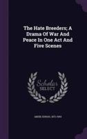 The Hate Breeders; A Drama Of War And Peace In One Act And Five Scenes
