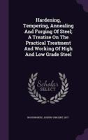 Hardening, Tempering, Annealing And Forging Of Steel; A Treatise On The Practical Treatment And Working Of High And Low Grade Steel