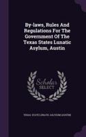 By-Laws, Rules And Regulations For The Government Of The Texas States Lunatic Asylum, Austin