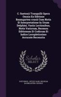 C. Suetonii Tranquilli Opera Omnia Ex Editione Baumgarten-Crusii Cum Notis Et Interpretatione In Usum Delphini, Variis Lectionibus, Notis Variorum, Recensu Editionum Et Codicum Et Indice Locupletissimo Accurate Recensita