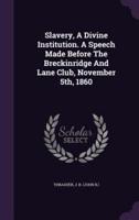 Slavery, A Divine Institution. A Speech Made Before The Breckinridge And Lane Club, November 5Th, 1860