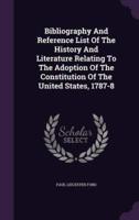 Bibliography And Reference List Of The History And Literature Relating To The Adoption Of The Constitution Of The United States, 1787-8
