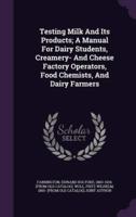 Testing Milk And Its Products; A Manual For Dairy Students, Creamery- And Cheese Factory Operators, Food Chemists, And Dairy Farmers