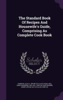The Standard Book Of Recipes And Housewife's Guide, Comprising As Complete Cook Book