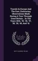 Travels In Europe And The East, Embracing Observations Made During A Tour Through Great Britain... In The Years 1834, '35, '36, '37, '38, '39, '40, And '41