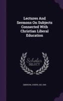 Lectures And Sermons On Subjects Connected With Christian Liberal Education