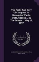 The Right And Duty Of Congress To Recognize War In Cuba. Speech ... In The Senate ... May 17, 1897