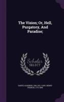 The Vision; Or, Hell, Purgatory, And Paradise;