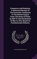 Commerce And Industry, A Historical Review Of The Economic Conditions Of The British Empire From The Peace Of Paris In 1815 To The Declaration Of War In 1914, Based On Parliamentary Debates;