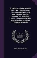 [A Defense Of The Sincere And Trve Translation Of The Holy Scriptvres Into The English Tongve, Against The Manifold Cavils, Frivolous Quarrels, And Impudent Slanders Of Gregorie Martin