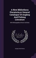 A New Bibliotheca Piscatoria, or General Catalogue Of Angling And Fishing Literature