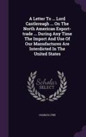 A Letter To ... Lord Castlereagh ... On The North American Export-Trade ... During Any Time The Import And Use Of Our Manufactures Are Interdicted In The United States