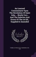 An Learned Commentarie Vpon The Revelation Of Saint Iohn ... Newly Corr., And The Defectes And Errors Of The 1st Ed., Supplied & Amended