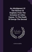 An Abridgment Of The History Of England, From The Invasion Of Julius Caesar, To The Death Of George The Second