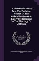 An Historical Enquiry Into The Probable Causes Of The Rationalist Character Lately Predominant In The Theology Of Germany