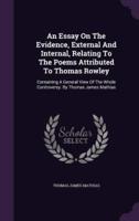 An Essay On The Evidence, External And Internal, Relating To The Poems Attributed To Thomas Rowley
