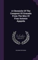 A Chronicle Of The Conquest Of Granada From The Mss Of Fray Antonio Agapida