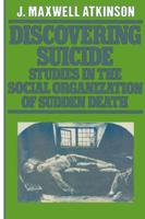 Discovering Suicide : Studies in the Social Organisation of Sudden Death