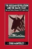 The Russian Revolution and the Baltic Fleet : War and Politics, February 1917-April 1918