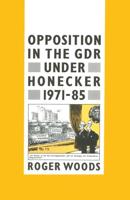 Opposition in the GDR under Honecker, 1971-85 : An Introduction and Documentation