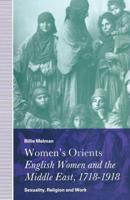 Women's Orients: English Women and the Middle East, 1718-1918 : Sexuality, Religion and Work