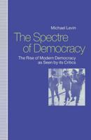 The Spectre of Democracy : The Rise of Modern Democracy as seen by its Critics