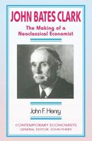 John Bates Clark : The Making of a Neoclassical Economist