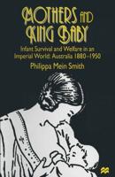 Mothers and King Baby : Infant Survival and Welfare in an Imperial World: Australia 1880-1950