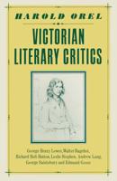 Victorian Literary Critics : George Henry Lewes, Walter Bagehot, Richard Holt Hutton, Leslie Stephen, Andrew Lang, George Saintsbury and Edmund Gosse