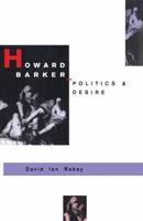 Howard Barker: Politics and Desire : An Expository Study of his Drama and Poetry, 1969-87