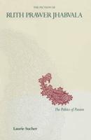 The Fiction of Ruth Prawer Jhabvala : The Politics Of Passion