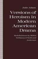 Versions of Heroism in Modern American Drama : Redefinitions by Miller, Williams, O'Neill and Anderson