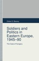 Soldiers and Politics in Eastern Europe, 1945-90 : The Case of Hungary