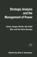 Strategic Analysis and the Management of Power : Johan Jørgen Holst, the Cold War and the New Europe