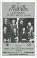 The Myth of Consensus : New Views on British History, 1945-64
