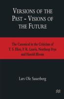 Versions of the Past - Visions of the Future : The Canonical in the Criticism of T. S. Eliot, F. R. Leavis, Northrop Frye and Harold Bloom