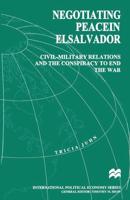 Negotiating Peace in El Salvador : Civil-Military Relations and the Conspiracy to End the War