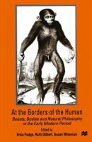 At the Borders of the Human : Beasts, Bodies and Natural Philosophy in the Early Modern Period