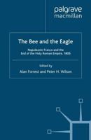 The Bee and the Eagle : Napoleonic France and the End of the Holy Roman Empire, 1806