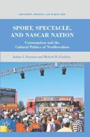 Sport, Spectacle, and NASCAR Nation : Consumption and the Cultural Politics of Neoliberalism