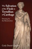The Salvation of the Flesh in Tertullian of Carthage : Dressing for the Resurrection