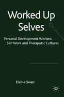 Worked Up Selves : Personal Development Workers, Self-Work and Therapeutic Cultures