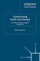 Constructing South East Europe : The Politics of Balkan Regional Cooperation