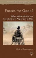 Forces for Good? : Military Masculinities and Peacebuilding in Afghanistan and Iraq