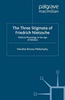 The Three Stigmata of Friedrich Nietzsche : Political Physiology in the Age of Nihilism