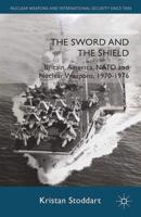 The Sword and the Shield : Britain, America, NATO and Nuclear Weapons, 1970-1976
