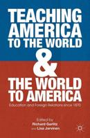 Teaching America to the World and the World to America : Education and Foreign Relations since 1870