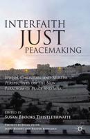 Interfaith Just Peacemaking : Jewish, Christian, and Muslim Perspectives on the New Paradigm of Peace and War