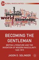 Becoming the Gentleman : British Literature and the Invention of Modern Masculinity, 1660-1815